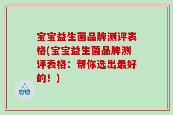 宝宝益生菌品牌测评表格(宝宝益生菌品牌测评表格：帮你选出最好的！)