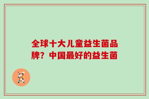 全球十大儿童益生菌品牌？中国好的益生菌