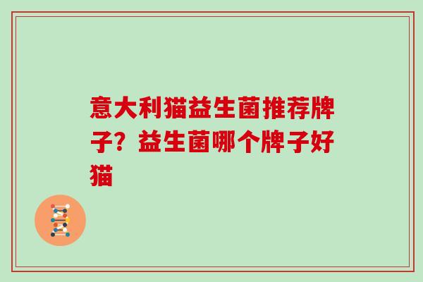 意大利猫益生菌推荐牌子？益生菌哪个牌子好猫