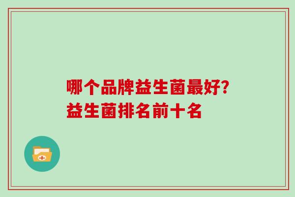 哪个品牌益生菌最好？益生菌排名前十名