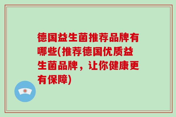 德国益生菌推荐品牌有哪些(推荐德国优质益生菌品牌，让你健康更有保障)