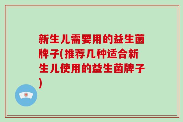 新生儿需要用的益生菌牌子(推荐几种适合新生儿使用的益生菌牌子)