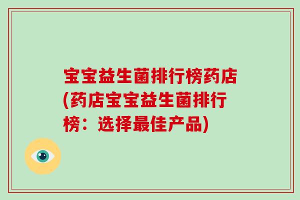 宝宝益生菌排行榜药店(药店宝宝益生菌排行榜：选择最佳产品)
