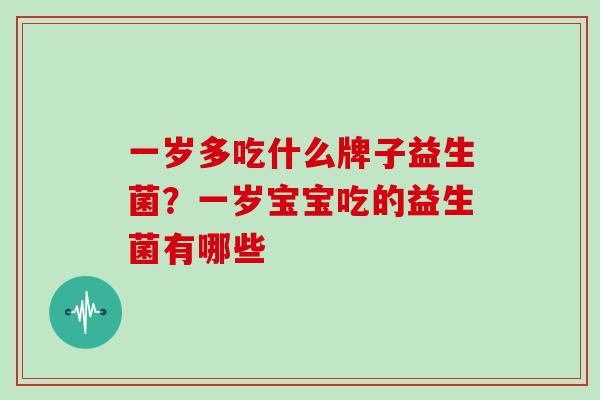 一岁多吃什么牌子益生菌？一岁宝宝吃的益生菌有哪些