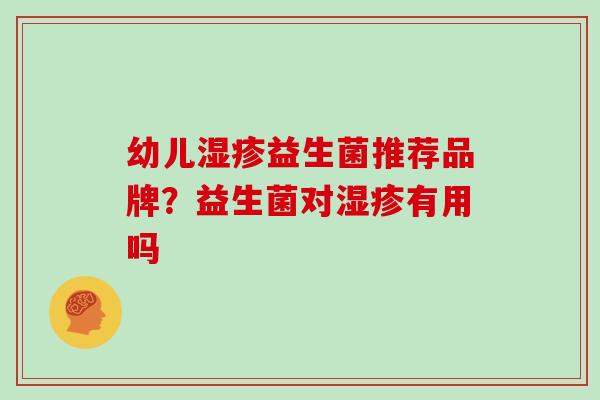 幼儿益生菌推荐品牌？益生菌对有用吗