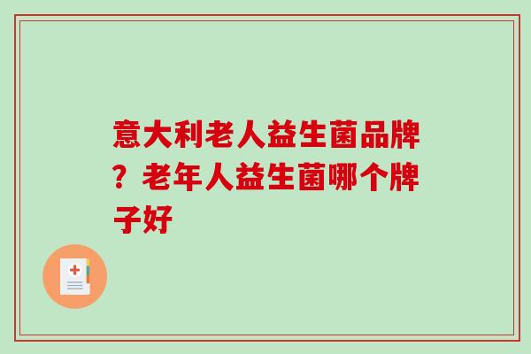 意大利老人益生菌品牌？老年人益生菌哪个牌子好