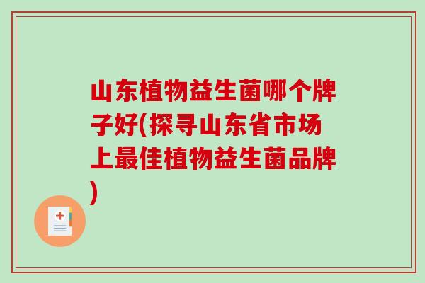 山东植物益生菌哪个牌子好(探寻山东省市场上最佳植物益生菌品牌)