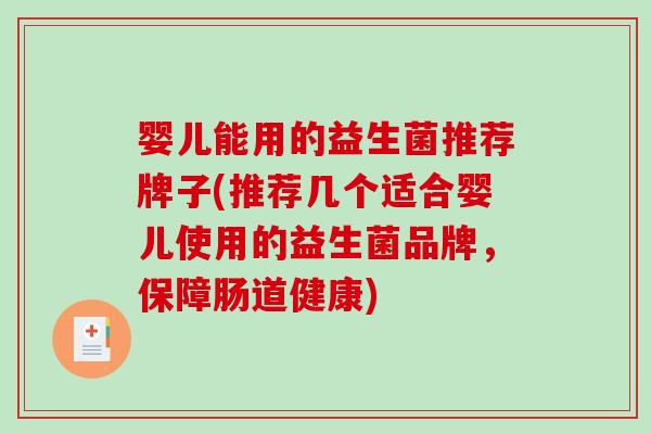 婴儿能用的益生菌推荐牌子(推荐几个适合婴儿使用的益生菌品牌，保障肠道健康)