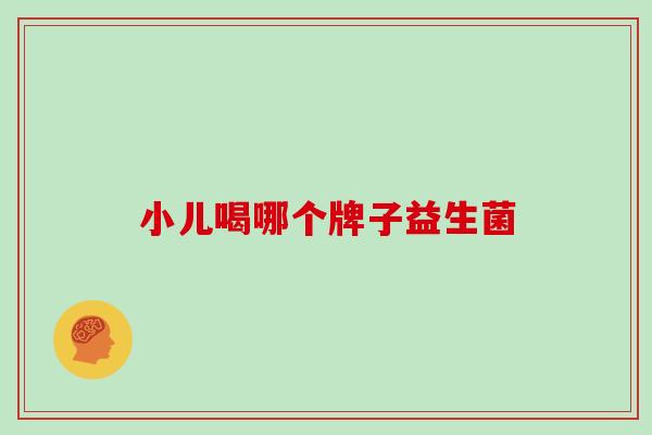 小儿喝哪个牌子益生菌