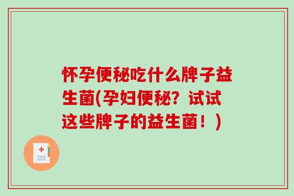 怀孕便秘吃什么牌子益生菌(孕妇便秘？试试这些牌子的益生菌！)