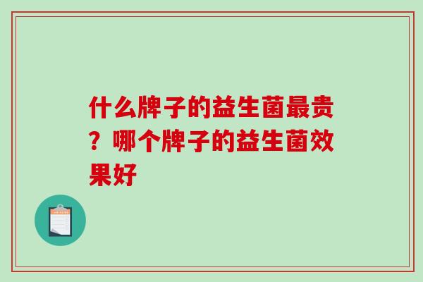 什么牌子的益生菌贵？哪个牌子的益生菌效果好