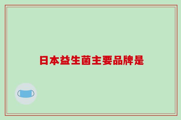 日本益生菌主要品牌是