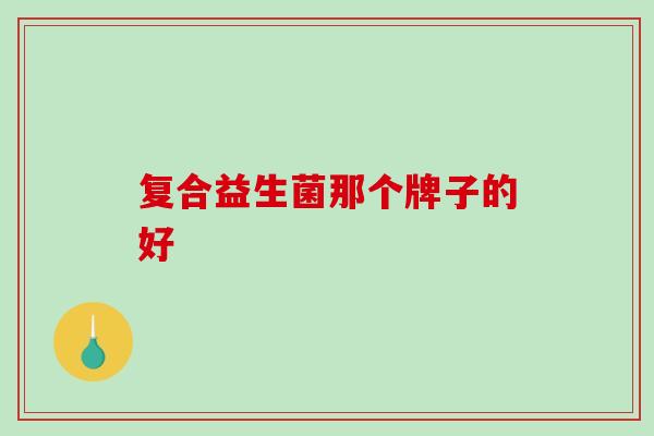 复合益生菌那个牌子的好
