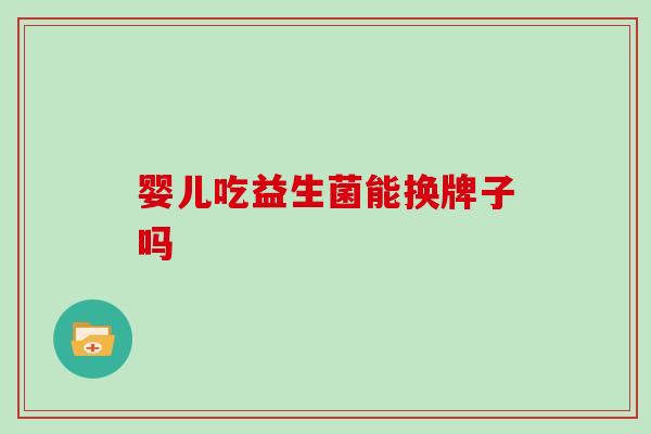 婴儿吃益生菌能换牌子吗