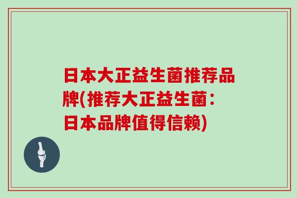日本大正益生菌推荐品牌(推荐大正益生菌：日本品牌值得信赖)