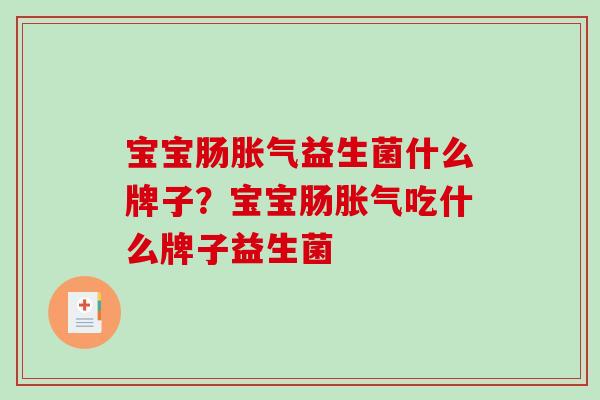 宝宝肠胀气益生菌什么牌子？宝宝肠胀气吃什么牌子益生菌