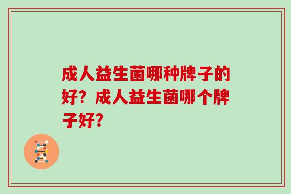 成人益生菌哪种牌子的好？成人益生菌哪个牌子好？