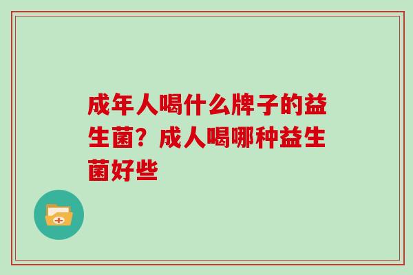 成年人喝什么牌子的益生菌？成人喝哪种益生菌好些