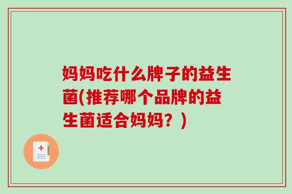 妈妈吃什么牌子的益生菌(推荐哪个品牌的益生菌适合妈妈？)