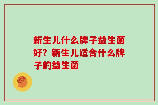 新生儿什么牌子益生菌好？新生儿适合什么牌子的益生菌