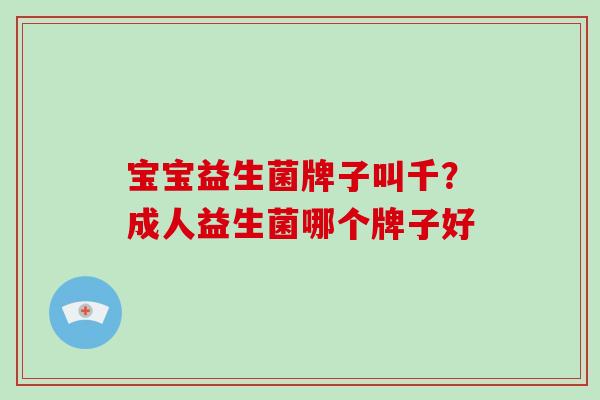 宝宝益生菌牌子叫千？成人益生菌哪个牌子好