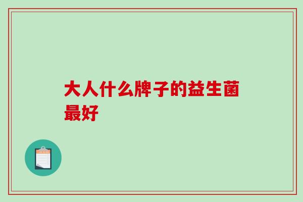 大人什么牌子的益生菌好 大人什么牌子的益生菌好