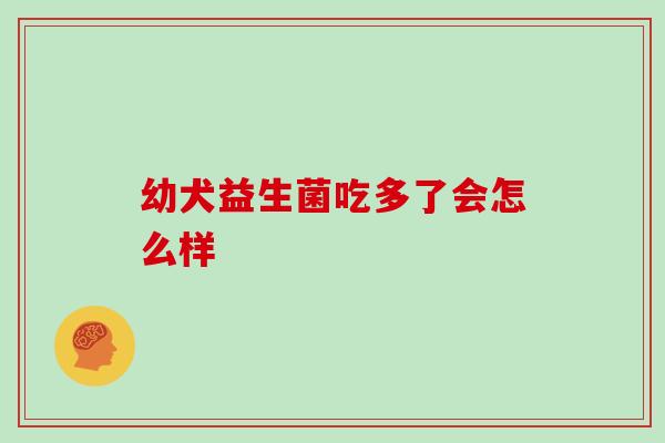 幼犬益生菌吃多了会怎么样