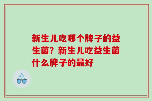 新生儿吃哪个牌子的益生菌？新生儿吃益生菌什么牌子的好