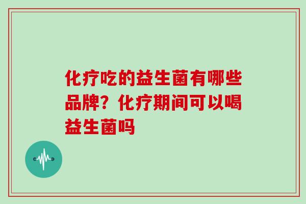 吃的益生菌有哪些品牌?期间可以喝益生菌吗 吃的益生菌有哪些品牌?期间可以喝益生菌吗