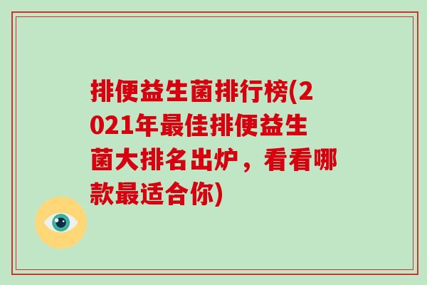 排便益生菌排行榜(2021年佳排便益生菌大排名出炉,看看哪款适合你) 排便益生菌排行榜(2021年佳排便益生菌大排名出炉,看看哪款适合你)