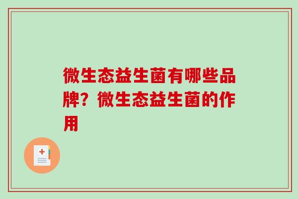 微生态益生菌有哪些品牌？微生态益生菌的作用