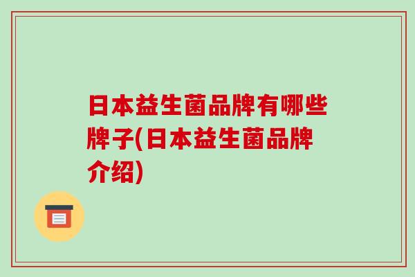 日本益生菌品牌有哪些牌子(日本益生菌品牌介绍)