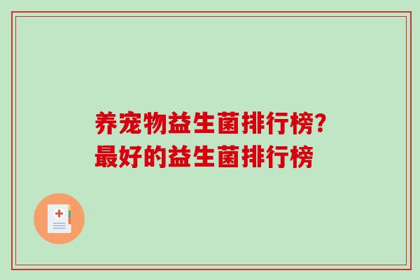 养宠物益生菌排行榜?好的益生菌排行榜 养宠物益生菌排行榜?好的益生菌排行榜