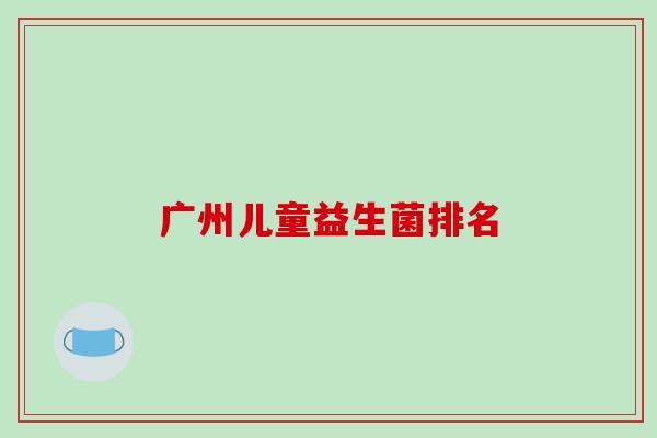 广州儿童益生菌排名