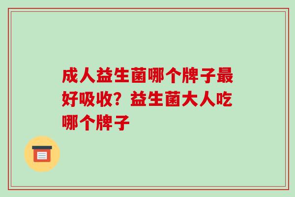 成人益生菌哪个牌子最好吸收？益生菌大人吃哪个牌子