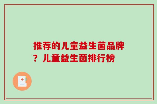 推荐的儿童益生菌品牌？儿童益生菌排行榜