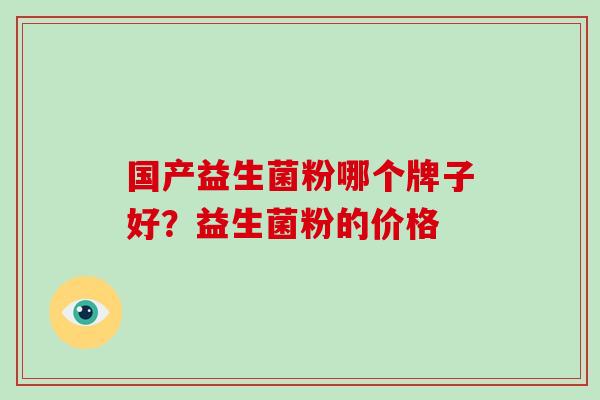 国产益生菌粉哪个牌子好？益生菌粉的价格