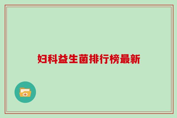 妇科益生菌排行榜最新