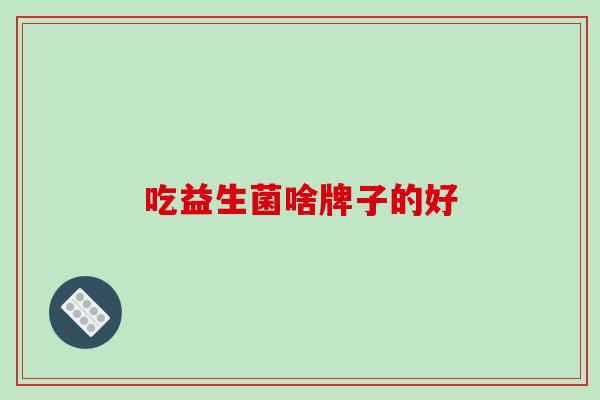 吃益生菌啥牌子的好