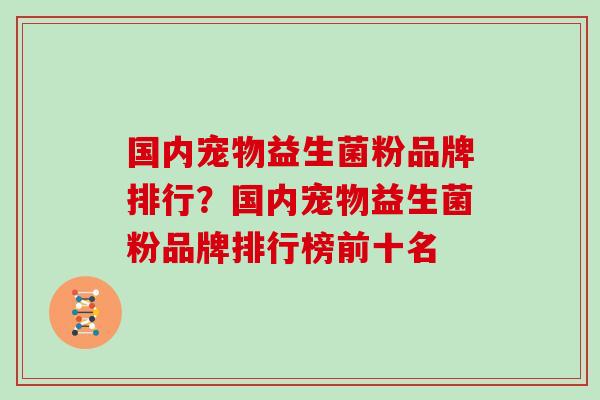国内宠物益生菌粉品牌排行？国内宠物益生菌粉品牌排行榜前十名