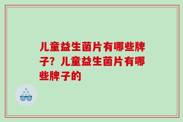 儿童益生菌片有哪些牌子？儿童益生菌片有哪些牌子的