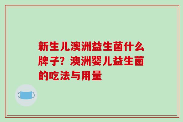 新生儿澳洲益生菌什么牌子？澳洲婴儿益生菌的吃法与用量