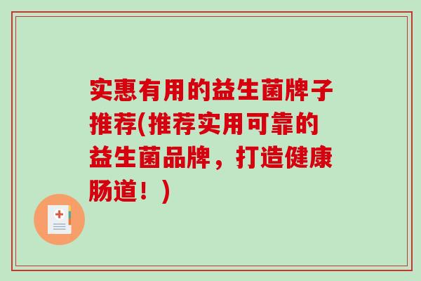 实惠有用的益生菌牌子推荐(推荐实用可靠的益生菌品牌，打造健康肠道！)
