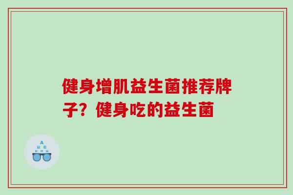 健身增肌益生菌推荐牌子？健身吃的益生菌