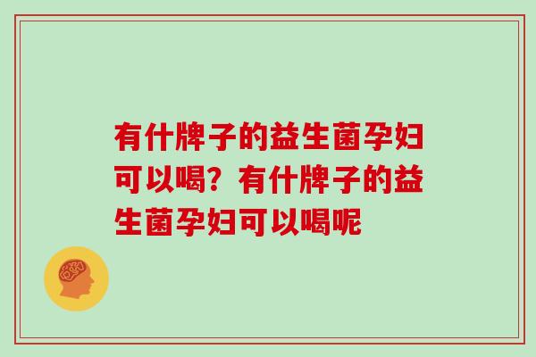 有什牌子的益生菌孕妇可以喝？有什牌子的益生菌孕妇可以喝呢