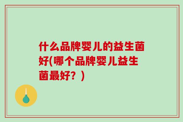 什么品牌婴儿的益生菌好(哪个品牌婴儿益生菌好？)
