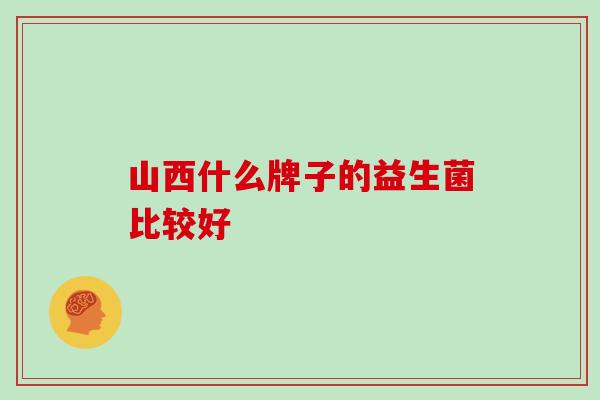 山西什么牌子的益生菌比较好