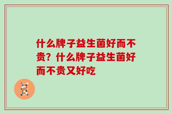 什么牌子益生菌好而不贵？什么牌子益生菌好而不贵又好吃