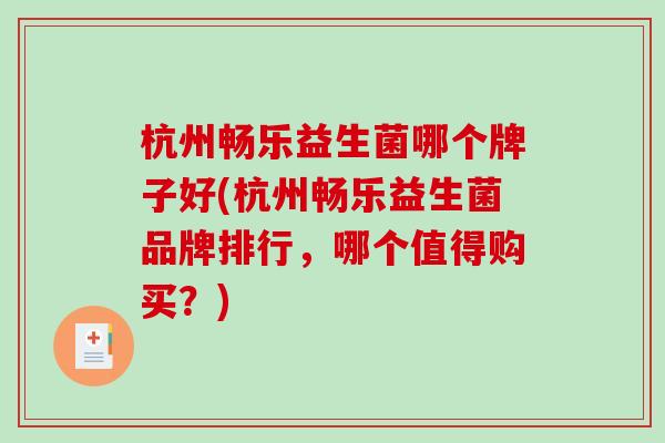 杭州畅乐益生菌哪个牌子好(杭州畅乐益生菌品牌排行，哪个值得购买？)