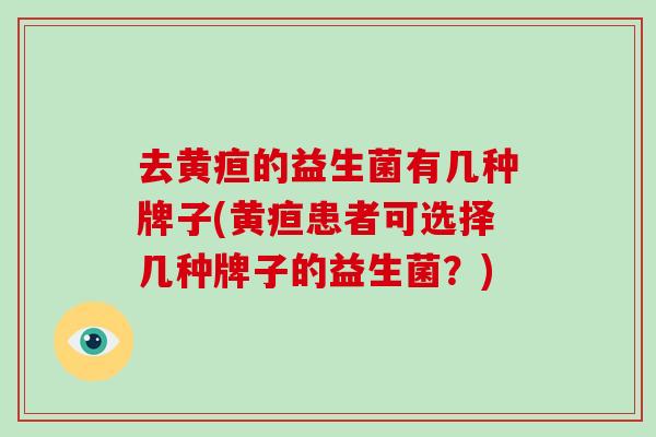 去黄疸的益生菌有几种牌子(黄疸患者可选择几种牌子的益生菌？)